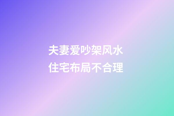 夫妻爱吵架风水 住宅布局不合理